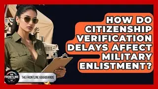 How Do Citizenship Verification Delays Affect Military Enlistment? - The Frontline Guardians
