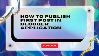how publish first post in blogger application