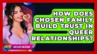 How Does Chosen Family Build Trust In Queer Relationships? - LGBTQ Love and Dating