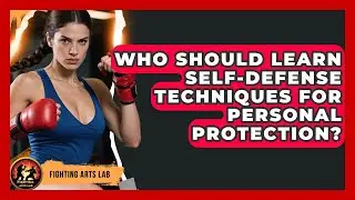 Who Should Learn Self-Defense Techniques for Personal Protection? - Fighting Arts Lab