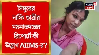 Singur News : সিঙ্গুরের নার্সিং ছাত্রীর ময়নাতদন্তের রিপোর্টে কী উল্লেখ Kalyani AIIMS এর?