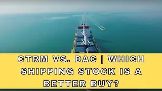 CTRM vs  DAC or Which Shipping Stock is a Better Buy