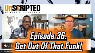 Episode 36. Get Out Of That Funk! #UnscriptedLeadership #Podcast