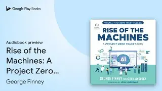 Rise of the Machines: A Project Zero Trust&hellip; by George Finney &middot; Audiobook preview
