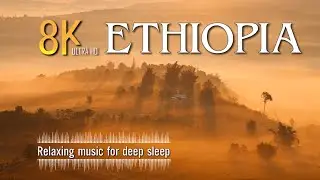 ETHIOPIA 8K - Scenic Relaxation Film With Calming Music