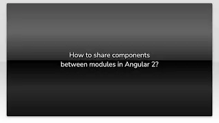 How to share components between modules in Angular 2?