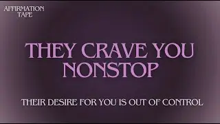THEY CRAVE YOU NONSTOP &bull; THEIR DESIRE FOR YOU IS OUT OF CONTROL