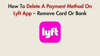 How To Delete A Payment Method On Lyft App &ndash; Remove Card Or Bank