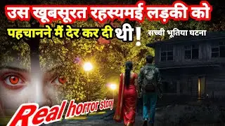 उस रहस्यमई खूबसूरत लड़की को पहचानने में मैं देर कर दिया था! horror story, scary, Pret atma ladki 
