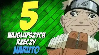 5 NAJGŁUPSZYCH RZECZY : NARUTO