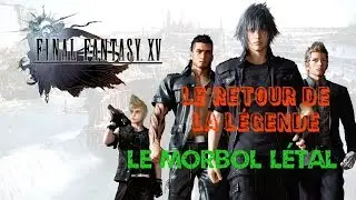 FF XV (Windows Edition) - Le retour de la l&eacute;gende / Le morbol l&eacute;tal