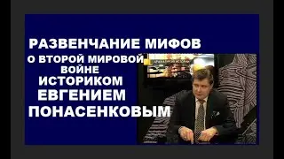 РАЗВЕНЧАНИЕ МИФОВ О ВТОРОЙ МИРОВОЙ ВОЙНЕ ОТ ИСТОРИКА ЕВГЕНИЯ ПОНАСЕНКОВА