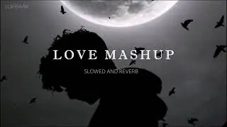 LOVE MASHUP - SLOWED AND REVERB - LOFIBAAZ