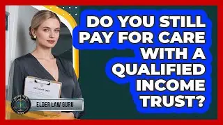 Do You Still Pay For Care With A Qualified Income Trust? - Elder Law Guru
