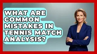 What Are Common Mistakes in Tennis Match Analysis? | Tennis Stats Sheet News