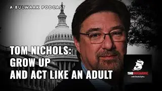 Grow Up and Act like an Adult | Tom Nichols on the Bulwark Podcast