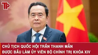 Chủ tịch Quốc hội Trần Thanh Mẫn được bầu làm Ủy viên Bộ Chính trị khóa XIV
