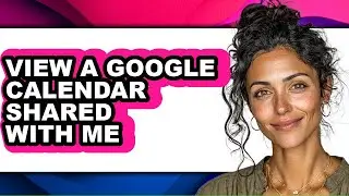 How to View a Google Calendar Shared with Me (updated)
