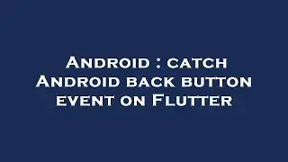 Android : catch Android back button event on Flutter