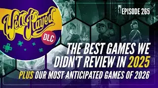 WellPlayed DLC 265 &ndash; The Best Games We Didn't Review In 2025 and Our Most Anticipated Games of 2026