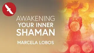 Awakening Your INNER SHAMAN - Marcela Lobos