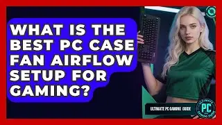 What Is The Best PC Case Fan Airflow Setup For Gaming? - Ultimate PC Gaming Guide