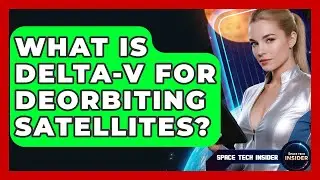What Is Delta-v For Deorbiting Satellites? - Space Tech Insider
