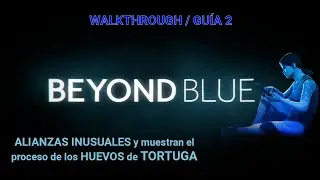 BEYOND BLUE Walkthrough/Gu&iacute;a 2 | ALIANZAS INUSUALES y muestran el proceso de los HUEVOS de TORTUGA