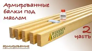 2. Армированные балки из сосны с пропиткой натуральным маслом HD. Часть 2 - армирование.