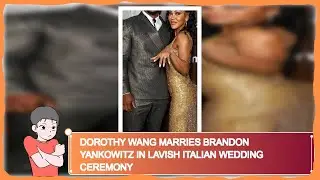 Dorothy Wang Marries Brandon Yankowitz In Lavish Italian Wedding Ceremony