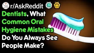 What Dental Hygiene Mistakes Do People Always Make? (Dentist Stories r/AskReddit)
