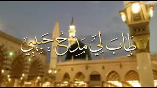 طاب لي مدح حبيبي صلى الله عليه وسلم
