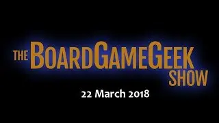 The BoardGameGeek Show &ndash; 22 March 2018