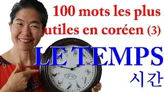 100 mots les plus courants en coréen (3) - LE TEMPS avec 6 exercices pour construire des phrases