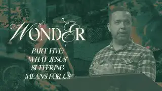 What Jesus&rsquo; Suffering Means for Us&nbsp;- Wonder: Part 5 - Woodside Bible Church