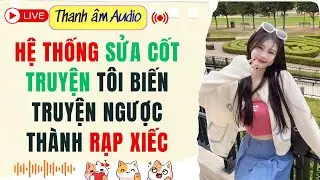 Live Full | HỆ THỐNG SỬA CỐT TRUYỆN TÔI BIẾN TRUYỆN NGƯỢC THÀNH RẠP XIẾC | Thanh Âm  #audio
