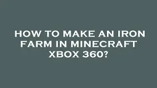 How to make an iron farm in minecraft xbox 360?