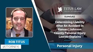 Determining Liability After An Accident In Kansas | Johnson County Personal Injury Lawyer Explains