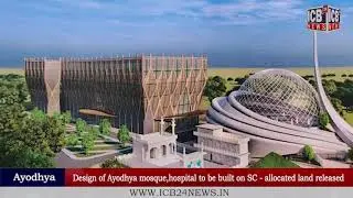 Ayodhya :Design of Ayodhya mosque,hospital to be built on SC -allocated land released|| ICB24NEWS ||