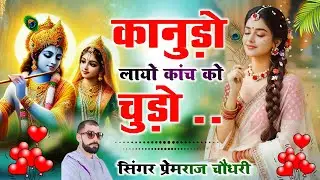 # चमत्कारी Krishna Bhajan || कानूडो लायो कांच को चूड़ों || Kanudo Laayo Kanch Ko Chudo || premraj
