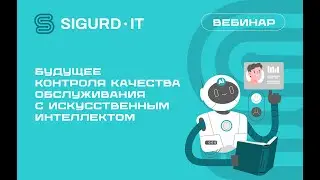 Вебинар SIGURD IT  &laquo;Будущее контроля качества обслуживания с искусственным интеллектом&raquo;