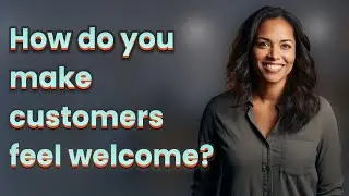 How do you make customers feel welcome?