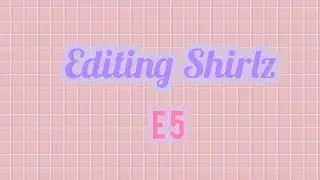 Editing Shirlz E5