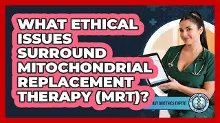 What Ethical Issues Surround Mitochondrial Replacement Therapy (MRT)? - Everyday Bioethics Expert