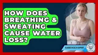 How Does Breathing & Sweating Cause Water Loss? - Bladder Health Support