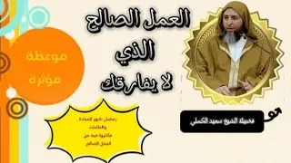 العمل الصالح الصاحب الذي لا يفارقك موعظة مؤثرة توقظ القلوب الغافلة مع اقتراب رمضان الشيخ سعيد الكملي