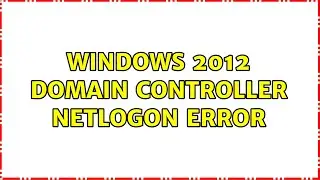 Windows 2012 Domain Controller NETLOGON error