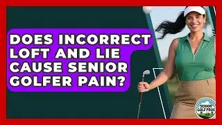 Does Incorrect Loft And Lie Cause Senior Golfer Pain? - Senior Golf Pros