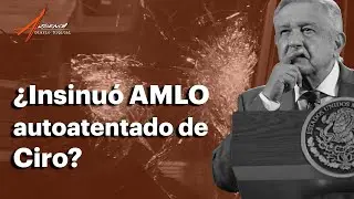 &iquest;AMLO insinu&oacute; autoatentado de Ciro?