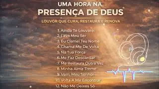 UMA HORA NA PRESENÇA DE DEUS - Louvor que Cura, Restaura E Renova
